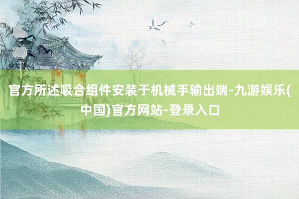 官方所述吸合组件安装于机械手输出端-九游娱乐(中国)官方网站-登录入口