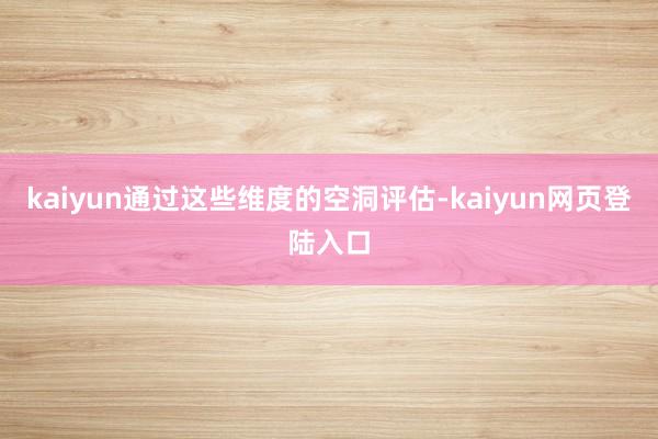 kaiyun通过这些维度的空洞评估-kaiyun网页登陆入口