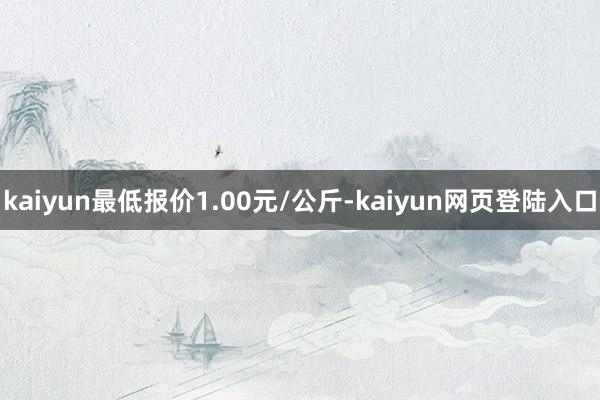 kaiyun最低报价1.00元/公斤-kaiyun网页登陆入口