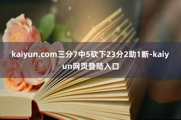 kaiyun.com三分7中5砍下23分2助1断-kaiyun网页登陆入口