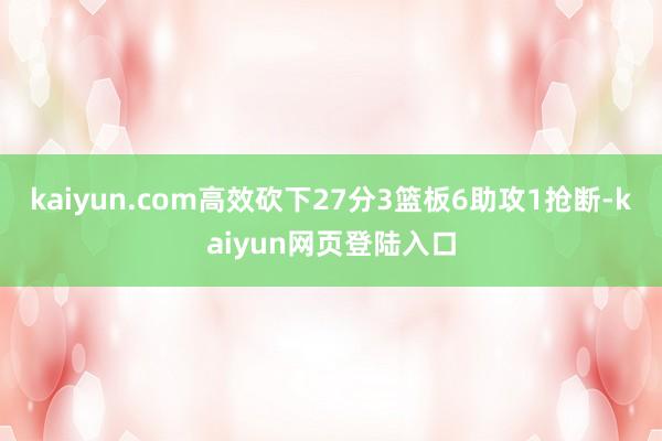 kaiyun.com高效砍下27分3篮板6助攻1抢断-kaiyun网页登陆入口