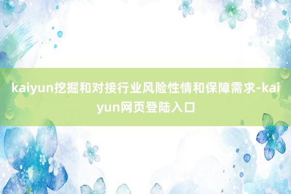 kaiyun挖掘和对接行业风险性情和保障需求-kaiyun网页登陆入口