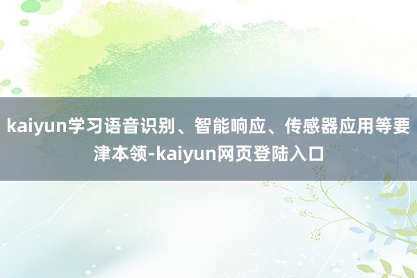 kaiyun学习语音识别、智能响应、传感器应用等要津本领-kaiyun网页登陆入口