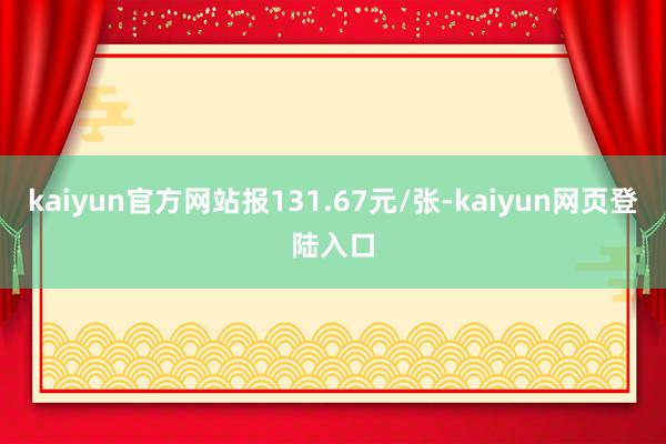 kaiyun官方网站报131.67元/张-kaiyun网页登陆入口