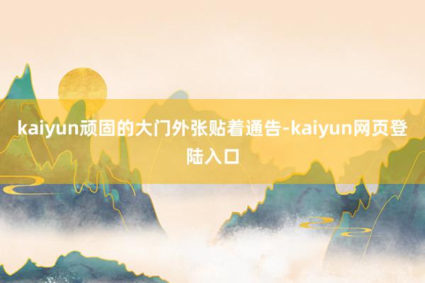 kaiyun顽固的大门外张贴着通告-kaiyun网页登陆入口