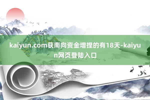 kaiyun.com获南向资金增捏的有18天-kaiyun网页登陆入口