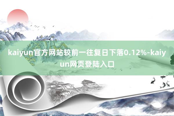 kaiyun官方网站较前一往复日下落0.12%-kaiyun网页登陆入口