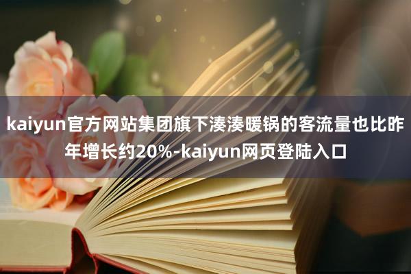 kaiyun官方网站集团旗下湊湊暖锅的客流量也比昨年增长约20%-kaiyun网页登陆入口