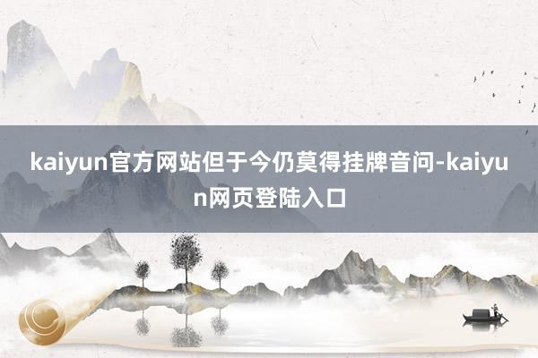 kaiyun官方网站但于今仍莫得挂牌音问-kaiyun网页登陆入口