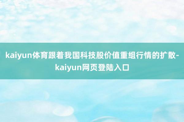 kaiyun体育　　跟着我国科技股价值重组行情的扩散-kaiyun网页登陆入口
