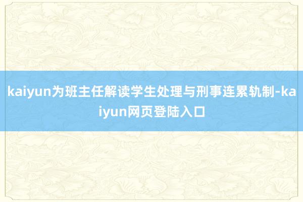 kaiyun为班主任解读学生处理与刑事连累轨制-kaiyun网页登陆入口