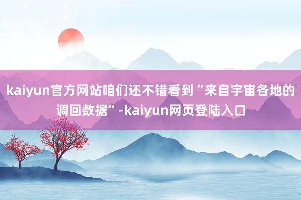 kaiyun官方网站咱们还不错看到“来自宇宙各地的调回数据”-kaiyun网页登陆入口