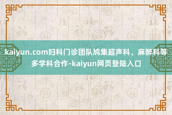 kaiyun.com妇科门诊团队鸠集超声科、麻醉科等多学科合作-kaiyun网页登陆入口