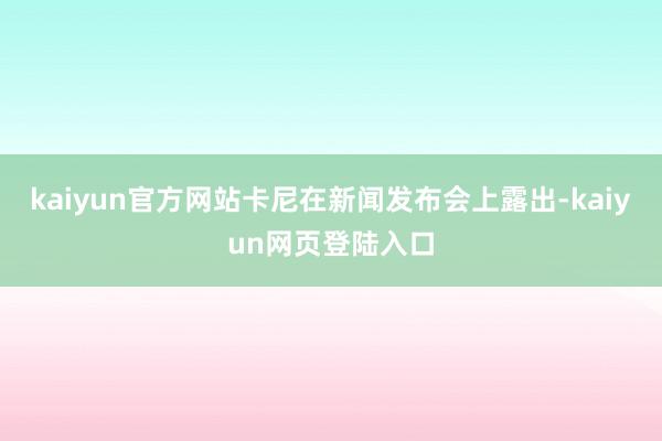 kaiyun官方网站卡尼在新闻发布会上露出-kaiyun网页登陆入口