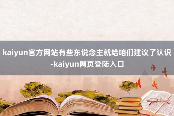 kaiyun官方网站有些东说念主就给咱们建议了认识-kaiyun网页登陆入口