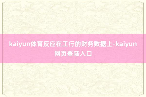 kaiyun体育　　反应在工行的财务数据上-kaiyun网页登陆入口