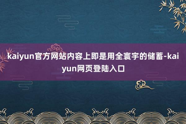 kaiyun官方网站内容上即是用全寰宇的储蓄-kaiyun网页登陆入口