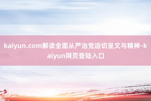 kaiyun.com解读全面从严治党迫切呈文与精神-kaiyun网页登陆入口